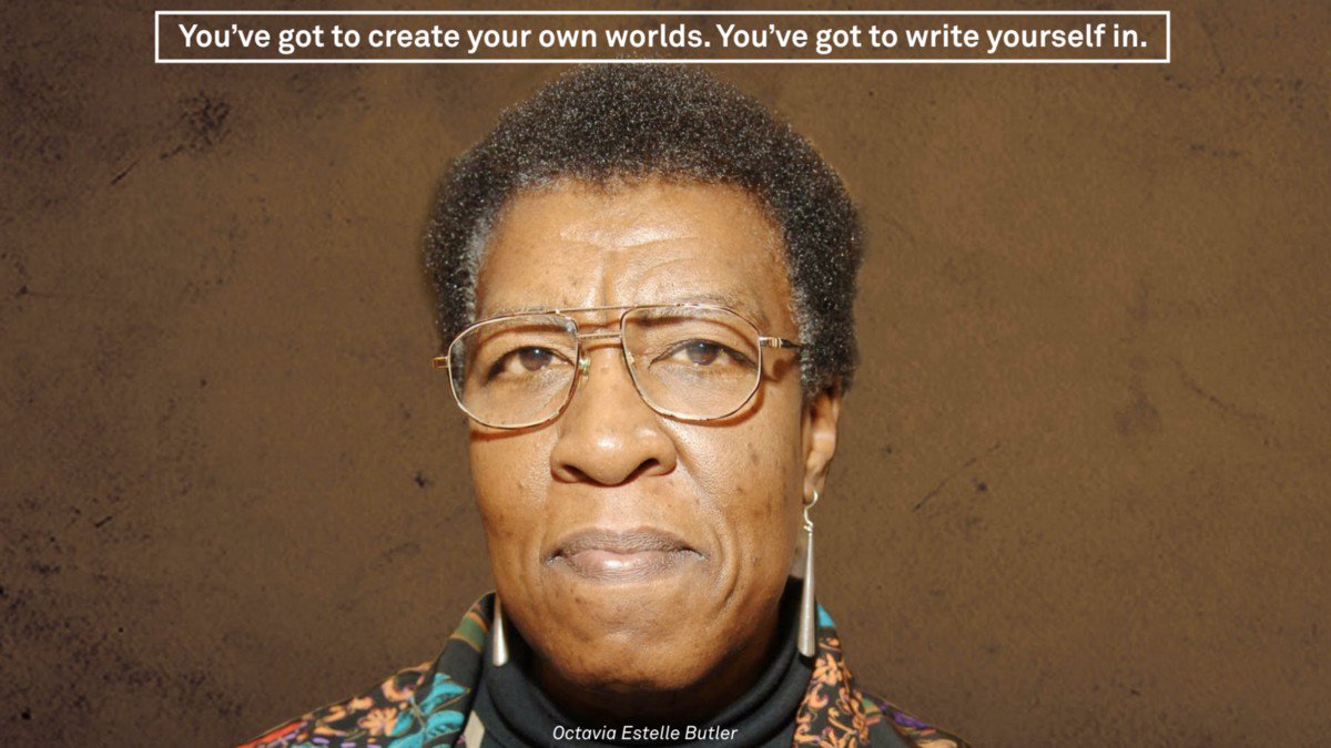 Photo of the science fiction author Octavia Butler, with the caption "You've got to create your own worlds. You've got to write yourself in"