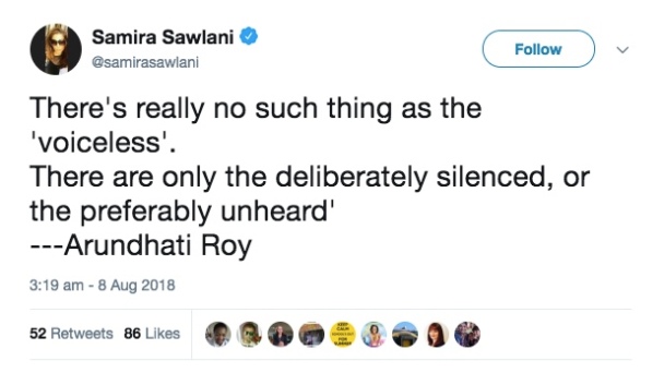 Tweet from Samira Sawlani: "There's really no such thing as the voiceless.  There are only the deliberately silence, or the preferably unheard" - Arundhati Roy